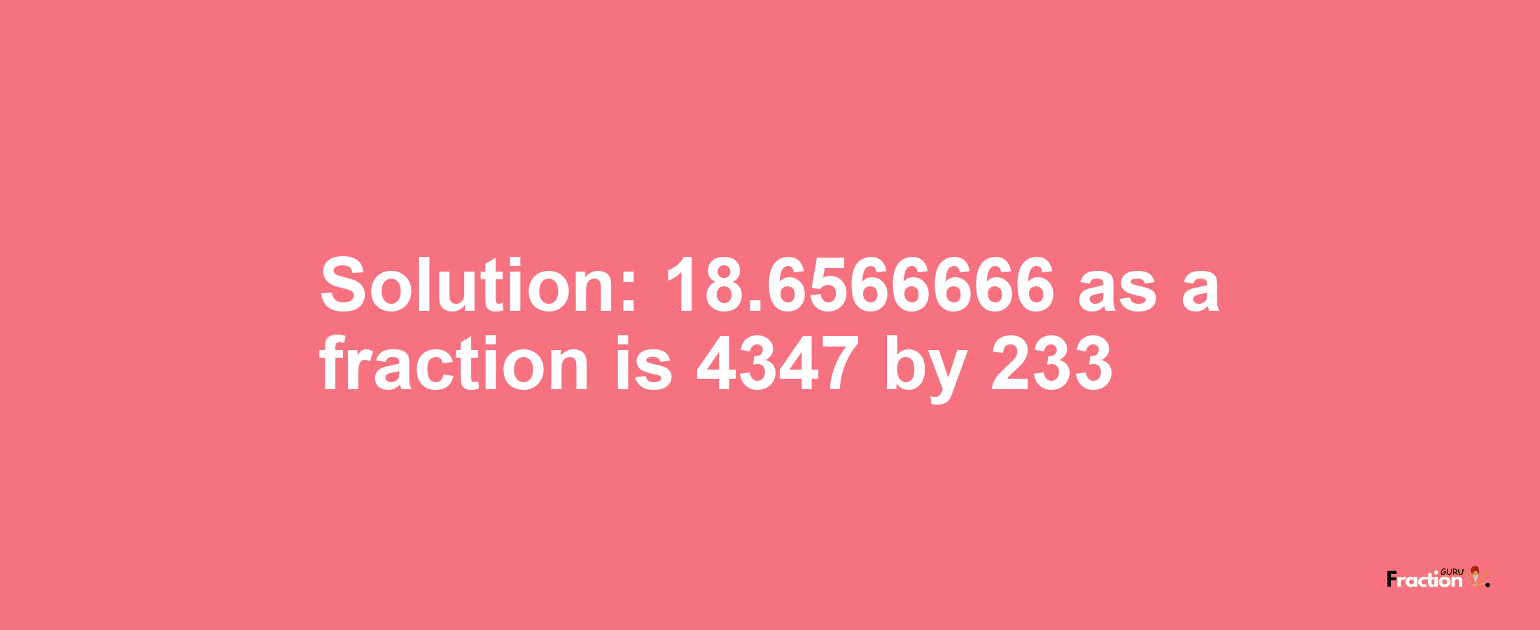 Solution:18.6566666 as a fraction is 4347/233